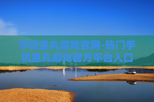 手机鱼丸游戏官网-热门手机鱼丸游戏官方平台入口