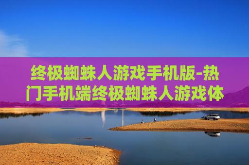 终极蜘蛛人游戏手机版-热门手机端终极蜘蛛人游戏体验 终极蜘蛛人游戏手机版-热门手机端终极蜘蛛人游戏体验