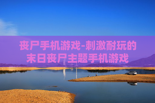 丧尸手机游戏-刺激耐玩的末日丧尸主题手机游戏 丧尸手机游戏-刺激耐玩的末日丧尸主题手机游戏