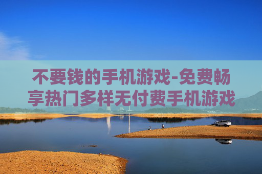 不要钱的手机游戏-免费畅享热门多样无付费手机游戏