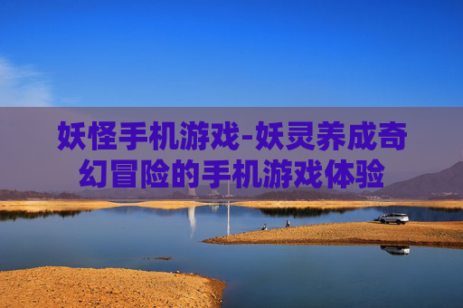 妖怪手机游戏-妖灵养成奇幻冒险的手机游戏体验