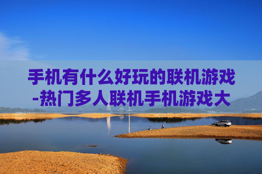 手机有什么好玩的联机游戏-热门多人联机手机游戏大盘点