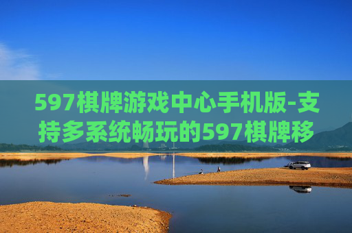 597棋牌游戏中心手机版-支持多系统畅玩的597棋牌移动端版本