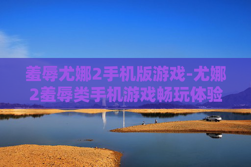 羞辱尤娜2手机版游戏-尤娜2羞辱类手机游戏畅玩体验