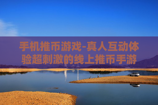 手机推币游戏-真人互动体验超刺激的线上推币手游