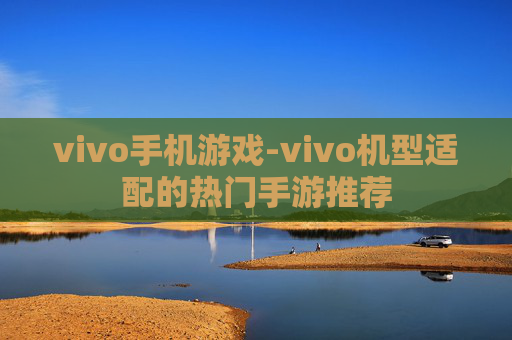 vivo手机游戏-vivo机型适配的热门手游推荐 vivo手机游戏-vivo机型适配的热门手游推荐
