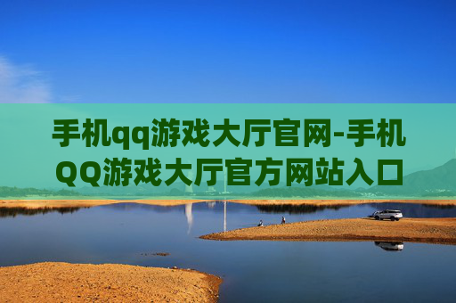 手机qq游戏大厅官网-手机QQ游戏大厅官方网站入口详情