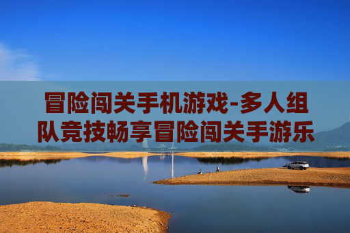 冒险闯关手机游戏-多人组队竞技畅享冒险闯关手游乐趣 冒险闯关手机游戏-多人组队竞技畅享冒险闯关手游乐趣