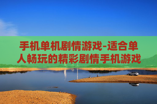 手机单机剧情游戏-适合单人畅玩的精彩剧情手机游戏 手机单机剧情游戏-适合单人畅玩的精彩剧情手机游戏