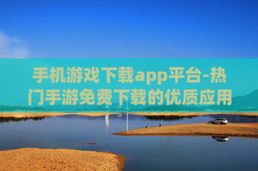 手机游戏下载app平台-热门手游免费下载的优质应用平台