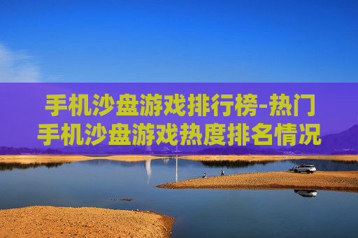 手机沙盘游戏排行榜-热门手机沙盘游戏热度排名情况 手机沙盘游戏排行榜-热门手机沙盘游戏热度排名情况