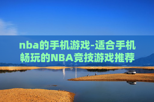nba的手机游戏-适合手机畅玩的NBA竞技游戏推荐