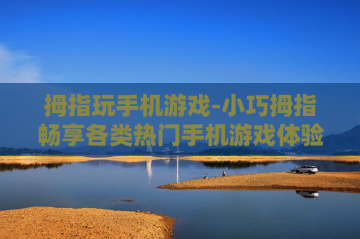 拇指玩手机游戏-小巧拇指畅享各类热门手机游戏体验