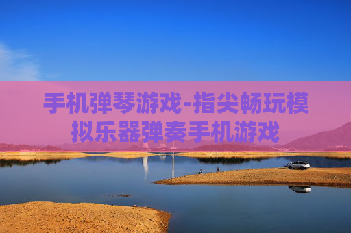 手机弹琴游戏-指尖畅玩模拟乐器弹奏手机游戏 手机弹琴游戏-指尖畅玩模拟乐器弹奏手机游戏