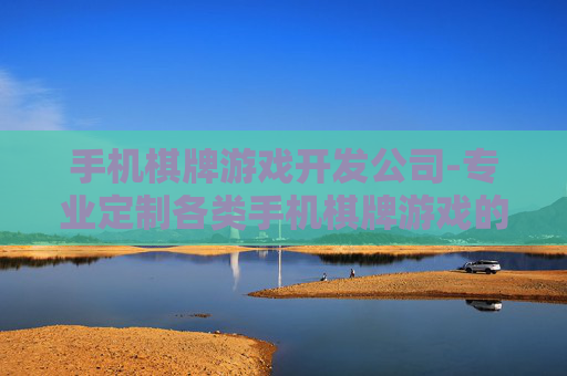 手机棋牌游戏开发公司-专业定制各类手机棋牌游戏的开发企业