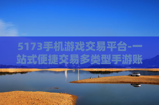 5173手机游戏交易平台-一站式便捷交易多类型手游账号平台 5173手机游戏交易平台-一站式便捷交易多类型手游账号平台
