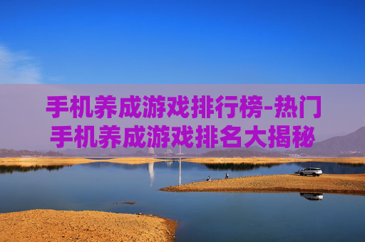 手机养成游戏排行榜-热门手机养成游戏排名大揭秘