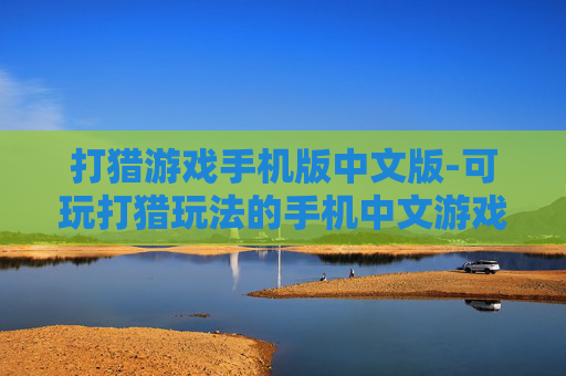 打猎游戏手机版中文版-可玩打猎玩法的手机中文游戏版本