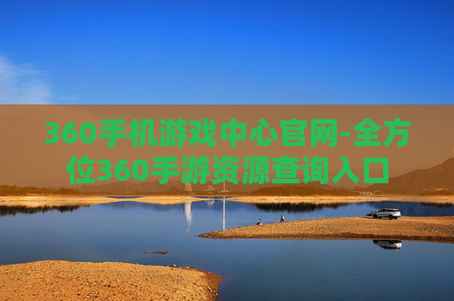 360手机游戏中心官网-全方位360手游资源查询入口