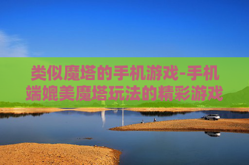 类似魔塔的手机游戏-手机端媲美魔塔玩法的精彩游戏推荐