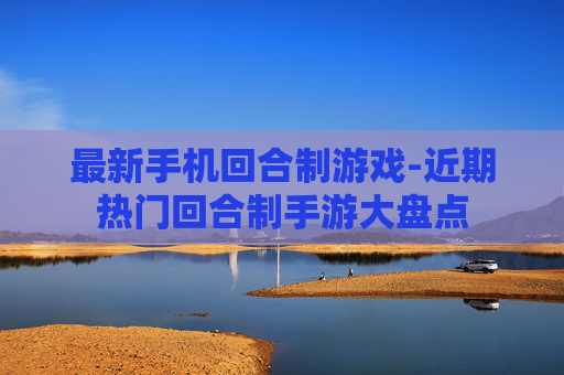 最新手机回合制游戏-近期热门回合制手游大盘点