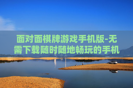 面对面棋牌游戏手机版-无需下载随时随地畅玩的手机棋牌 面对面棋牌游戏手机版-无需下载随时随地畅玩的手机棋牌