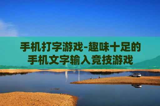 手机打字游戏-趣味十足的手机文字输入竞技游戏 手机打字游戏-趣味十足的手机文字输入竞技游戏