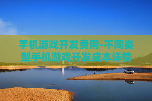 手机游戏开发费用-不同类型手机游戏开发成本详情