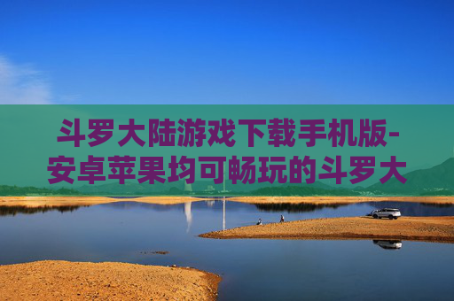 斗罗大陆游戏下载手机版-安卓苹果均可畅玩的斗罗大陆手游下载 斗罗大陆游戏下载手机版-安卓苹果均可畅玩的斗罗大陆手游下载