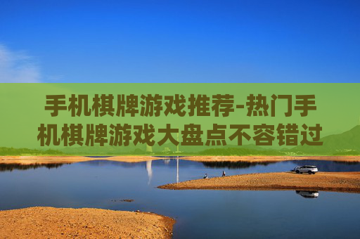 手机棋牌游戏推荐-热门手机棋牌游戏大盘点不容错过 手机棋牌游戏推荐-热门手机棋牌游戏大盘点不容错过