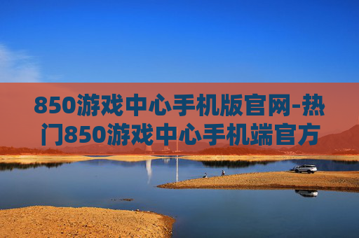 850游戏中心手机版官网-热门850游戏中心手机端官方入口 850游戏中心手机版官网-热门850游戏中心手机端官方入口