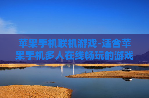 苹果手机联机游戏-适合苹果手机多人在线畅玩的游戏 苹果手机联机游戏-适合苹果手机多人在线畅玩的游戏