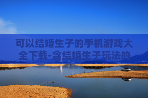 可以结婚生子的手机游戏大全下载-含结婚生子玩法的热门手机游戏资源下载 可以结婚生子的手机游戏大全下载-含结婚生子玩法的热门手机游戏资源下载