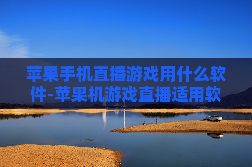 苹果手机直播游戏用什么软件-苹果机游戏直播适用软件推荐 苹果手机直播游戏用什么软件-苹果机游戏直播适用软件推荐