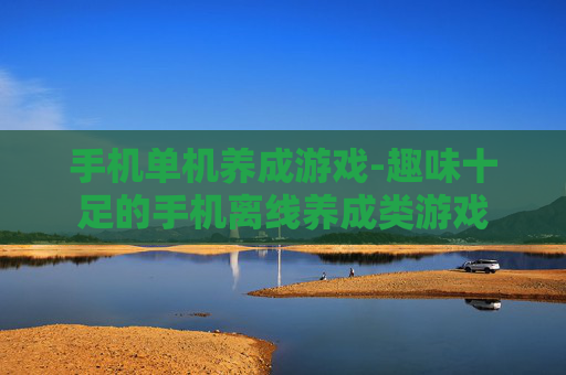 手机单机养成游戏-趣味十足的手机离线养成类游戏 手机单机养成游戏-趣味十足的手机离线养成类游戏