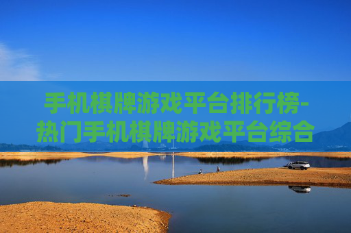 手机棋牌游戏平台排行榜-热门手机棋牌游戏平台综合排名情况 手机棋牌游戏平台排行榜-热门手机棋牌游戏平台综合排名情况