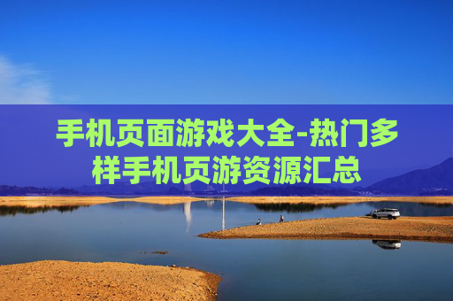 手机页面游戏大全-热门多样手机页游资源汇总 手机页面游戏大全-热门多样手机页游资源汇总