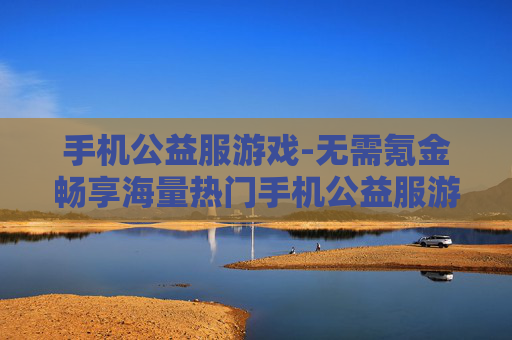 手机公益服游戏-无需氪金畅享海量热门手机公益服游戏 手机公益服游戏-无需氪金畅享海量热门手机公益服游戏