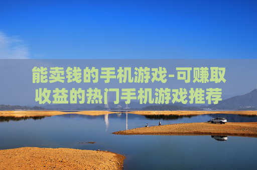 能卖钱的手机游戏-可赚取收益的热门手机游戏推荐 能卖钱的手机游戏-可赚取收益的热门手机游戏推荐