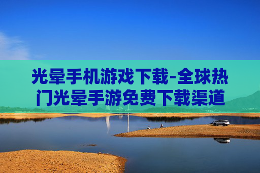 光晕手机游戏下载-全球热门光晕手游免费下载渠道 光晕手机游戏下载-全球热门光晕手游免费下载渠道