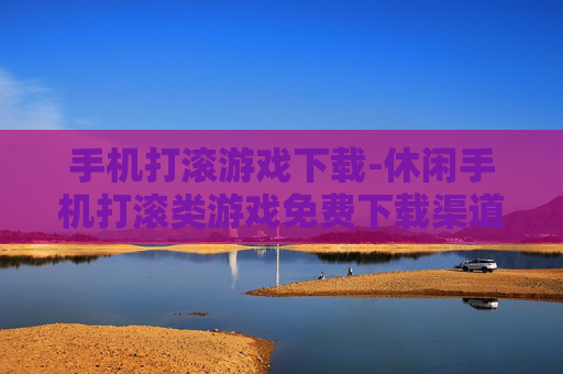 手机打滚游戏下载-休闲手机打滚类游戏免费下载渠道 手机打滚游戏下载-休闲手机打滚类游戏免费下载渠道
