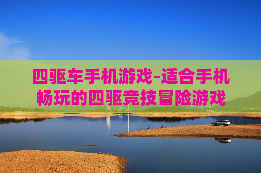 四驱车手机游戏-适合手机畅玩的四驱竞技冒险游戏