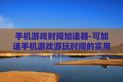 手机游戏时间加速器-可加速手机游戏游玩时间的实用工具 手机游戏时间加速器-可加速手机游戏游玩时间的实用工具