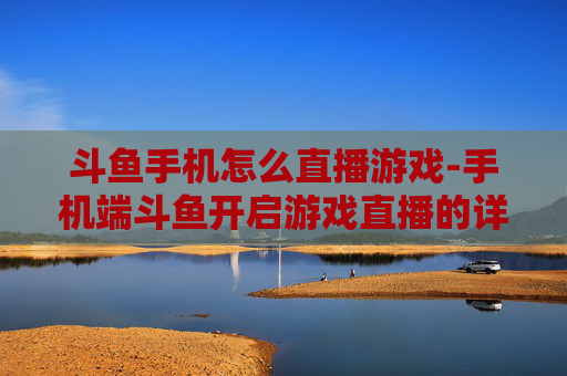 斗鱼手机怎么直播游戏-手机端斗鱼开启游戏直播的详细办法 斗鱼手机怎么直播游戏-手机端斗鱼开启游戏直播的详细办法