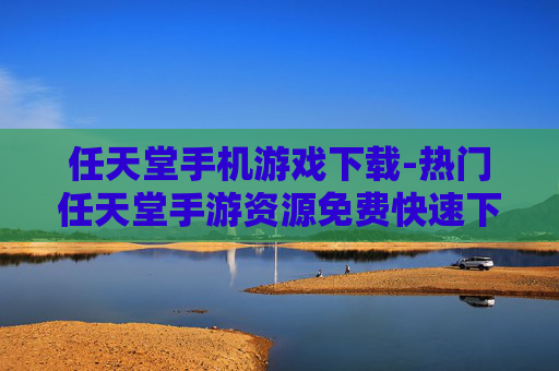 任天堂手机游戏下载-热门任天堂手游资源免费快速下载途径 任天堂手机游戏下载-热门任天堂手游资源免费快速下载途径