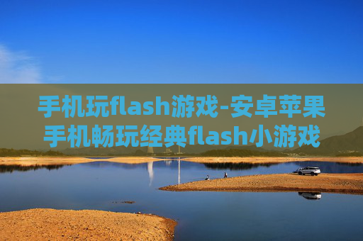 手机玩flash游戏-安卓苹果手机畅玩经典flash小游戏 手机玩flash游戏-安卓苹果手机畅玩经典flash小游戏