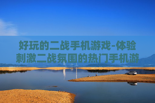 好玩的二战手机游戏-体验刺激二战氛围的热门手机游戏 好玩的二战手机游戏-体验刺激二战氛围的热门手机游戏