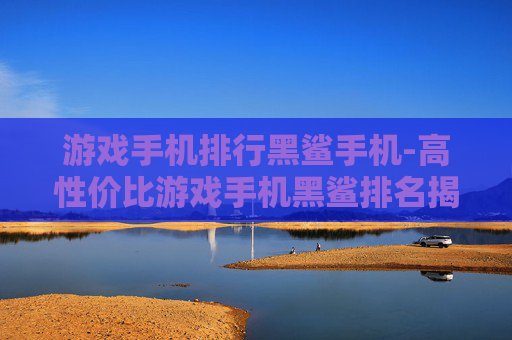 游戏手机排行黑鲨手机-高性价比游戏手机黑鲨排名揭秘