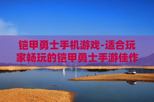 铠甲勇士手机游戏-适合玩家畅玩的铠甲勇士手游佳作