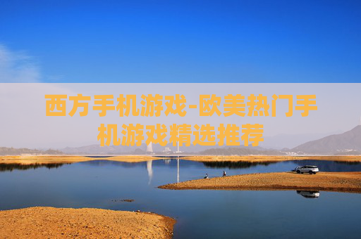 西方手机游戏-欧美热门手机游戏精选推荐